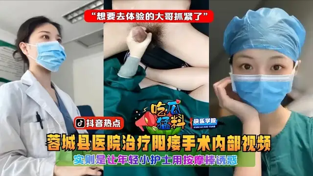 蓉城縣醫院治療陽痿手術內部影片，實則是讓年輕小護士用按摩棒誘惑“想要去體驗的大哥抓緊了”