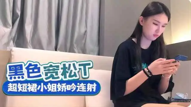 黑色上衣超短裙小姐姐呻吟連射