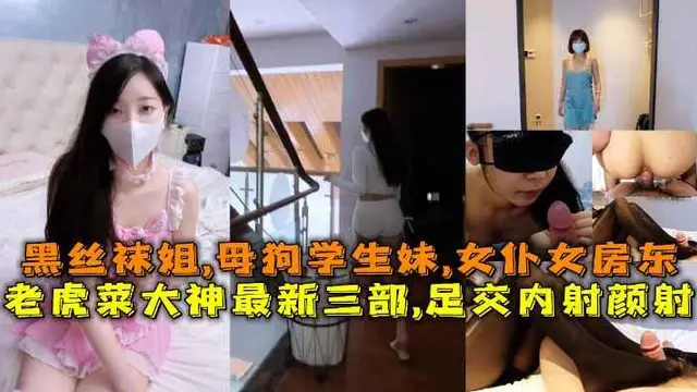 老虎菜大神最新三部，黑絲足交內射黑絲襪姐母狗學生妹女僕女房東合集