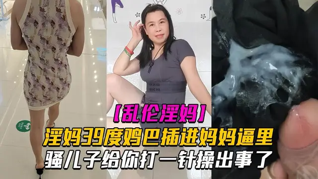 亂倫淫母騷兒子給你打一針體驗媽媽四十度的逼操出事了-精品力薦