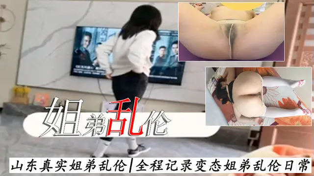 【姐弟亂倫】變態姐弟日常淫蕩對白沒人就喂姐吃雞巴懷孕了算是姐夫的!-精品力薦