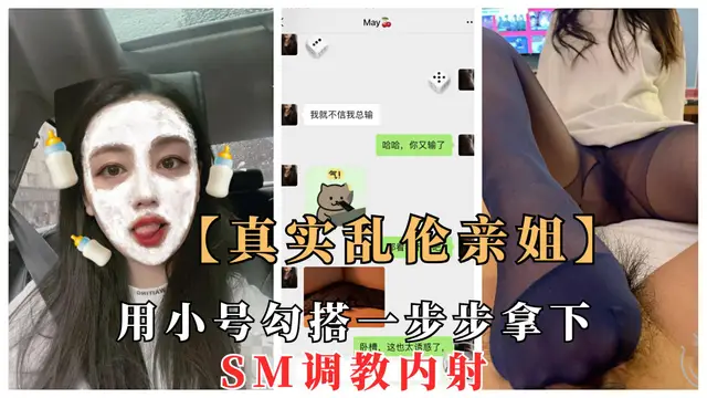 【真實親姐亂倫】勾搭教師親姐微信聊騷，一步步拿下SM調教內射，含記錄過程!-精品力薦