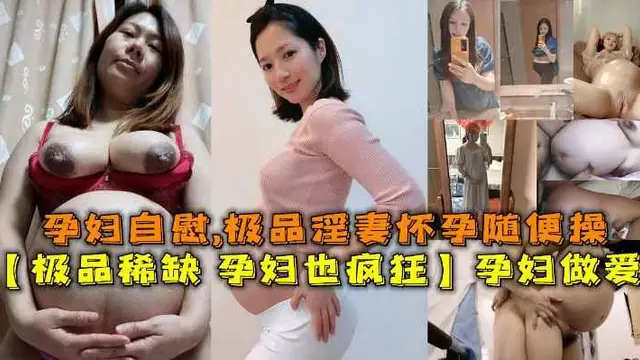 極品稀缺 孕婦也瘋狂】孕婦做愛自慰甄選，極品淫妻懷孕隨便操『360影視』