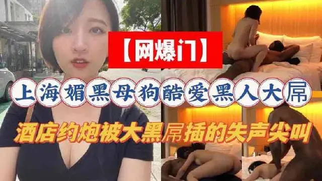【媚黑】上海媚黑母狗酷愛黑人大肉棒，酒店約炮被大黑屌插到失聲尖叫