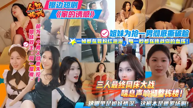 擦邊短劇《家的誘惑》姐妹為搶一男徹底撕破臉 三人最終同床大戰 喘息聲響徹整棟樓！