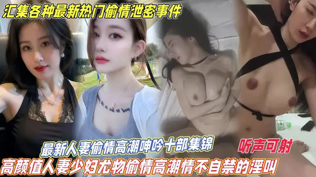 #綠帽淫妻 【最新人妻偷情高潮呻吟十部集錦】高顏值人妻少婦尤物偷情高潮情不自禁的淫叫！