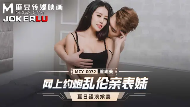 MCY-0072 管明美 夏日騷浪饗宴 網上約炮亂倫親表妹 麻豆映畫傳媒