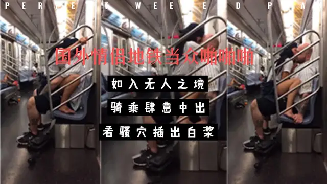 國外情侶地鐵當眾啪啪啪，如入無人之境-黑料吃瓜