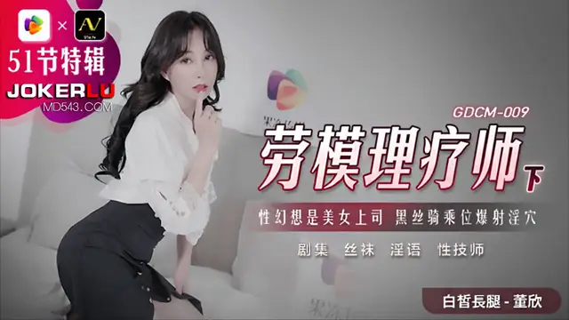 GDCM-009 董欣 勞模理療師 下 性幻想是美女上司 黑絲騎乘位爆射淫穴 果凍傳媒
