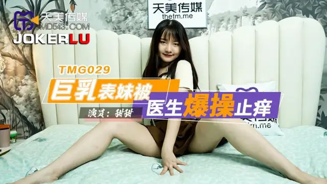 TMG029 甜甜 巨乳表妹被醫生爆操止癢 天美傳媒