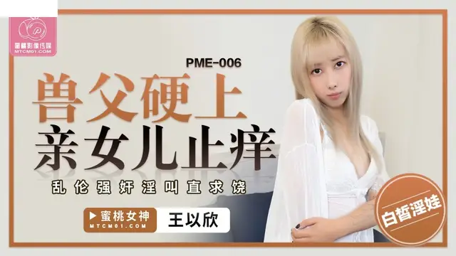 (蜜桃傳媒)(pme-006)獸父硬上親女兒止癢-王以欣