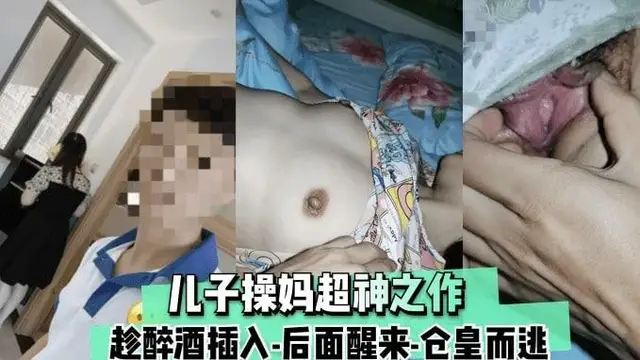【福利】兒子操媽封神之作 趁媽媽醉酒插入 做到一半老媽醒了 倉皇而逃-獵奇吃瓜