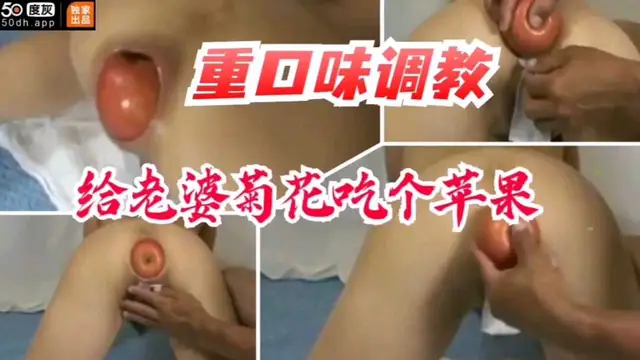 【重口獵奇】給老婆菊花吃個蘋果-變態
