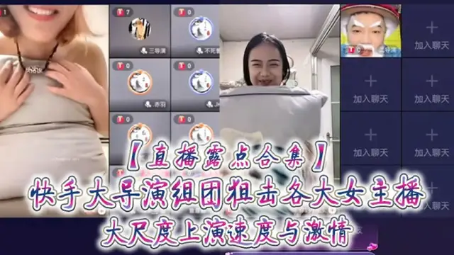 直播露點合集快手大導演組團狙擊各大女主播大尺度上演速度