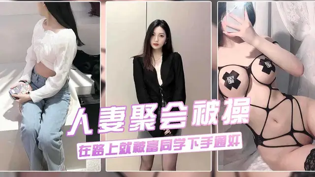 真實流出【良家人妻老同學聚會‘淫亂綠帽門’】36婊子蕩婦叫富同學開車接她去聚餐，路途下賤發騷暴露本性勾引挑逗偷情：你今天真帥，咱倆好久都