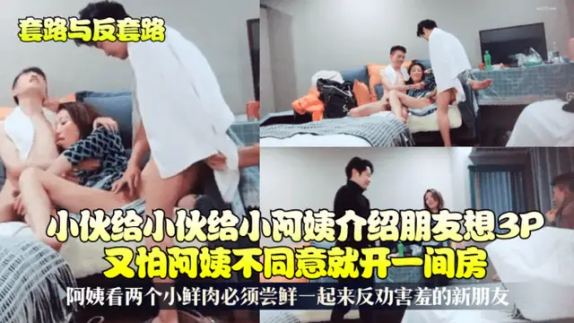 【套路與反套路】小夥給小阿姨介紹朋友想3P又怕阿姨不同意就開一間房!阿姨看兩個小鮮肉必須嚐鮮一起來反勸害羞的新朋友!