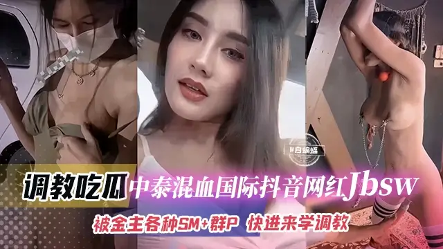 推薦調教吃瓜中泰混血國際抖音網紅jbsw被金主各種SM+群P!快來學SM調教