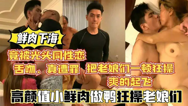 22【鮮肉下海】高顏值鮮肉做鴨狂操老孃們，還被光頭大叔舌吻，真慘