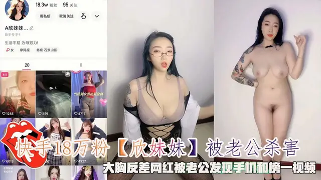 快手18萬粉【欣妹妹】被老公殺害，大胸反差網紅被老公發現手機和榜一影片。