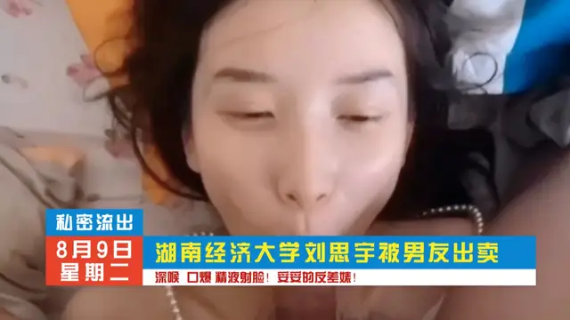 推薦湖南經濟大學劉思雨，深喉口交，精液洗臉！暗網黑料