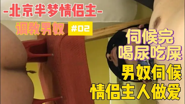 北京半夢情侶主，男奴伺候情侶主人做愛伺候完喝尿吃屎#02