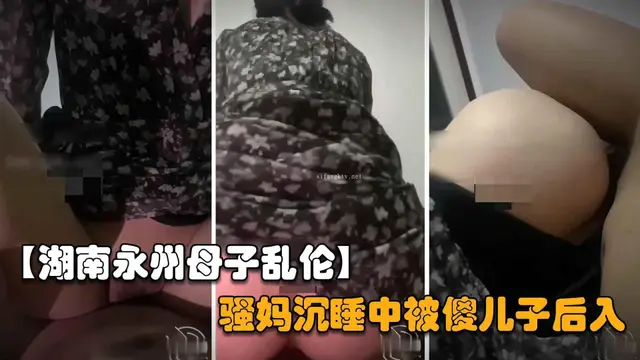 推薦【湖南永州母子亂倫】騷媽的穴永遠是最溫暖的，傻兒子半夜偷偷的後入操媽媽